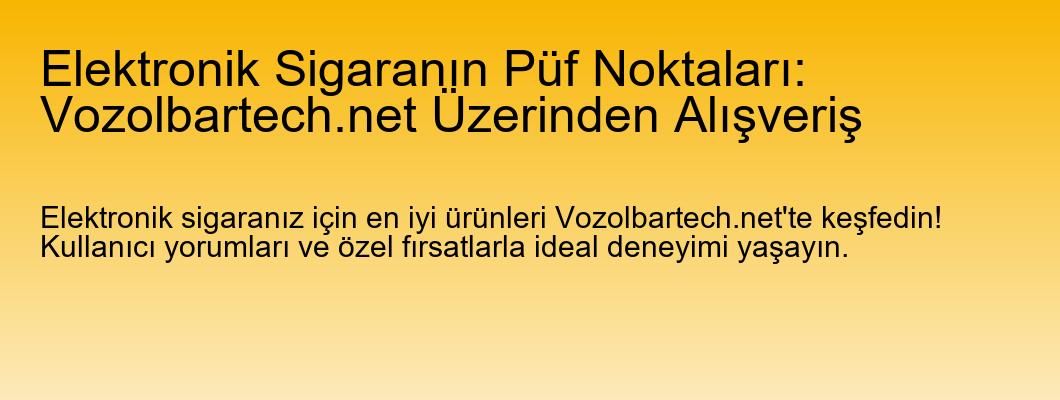 Elektronik Sigaranın Püf Noktaları: Vozolbartech.net Üzerinden Alışveriş